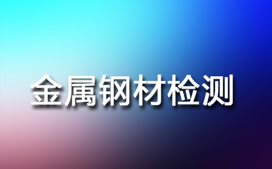 金属钢材检测是确保质量与安全的关键环节